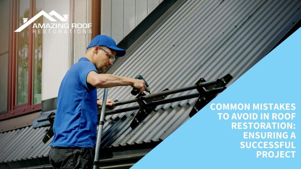 Common Mistakes to Avoid in Roof Restoration Ensuring a Successful Project